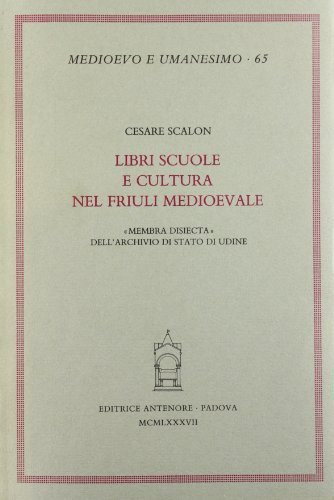 Libri, scuole e cultura nel Friuli medioevale. «Membra disiecta» dell'Archivio di Stato di Udine di Cesare Scalon edito da Antenore