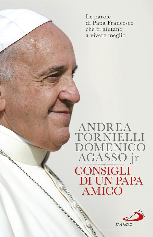 Consigli di un papa amico. Le parole di papa Francesco che ci aiutano a vivere meglio di Andrea Tornielli, Domenico jr. Agasso edito da San Paolo Edizioni