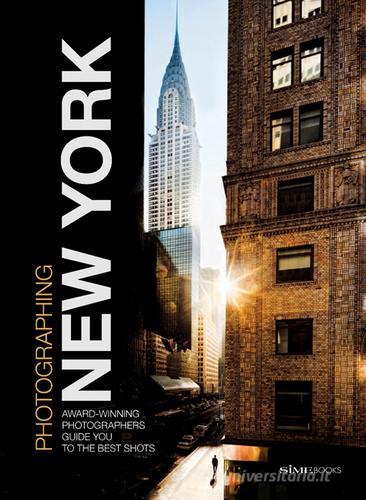 Photographing New York. Award-winning photographers guide you to the best shots di William Dello Russo, Giovanni Simeone, Carlo Irek edito da SIME BOOKS