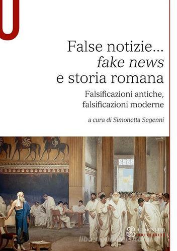 False notizie... «fake news» e storia romana. Falsificazioni antiche, falsificazioni moderne edito da Le Monnier Università