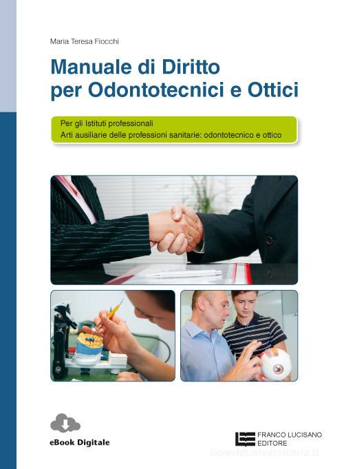 Manuale di diritto per odontotecnici e ottici. Per le Scuole superiori. Con Contenuto digitale (fornito elettronicamente) di Maria Teresa Fiocchi edito da Franco Lucisano Editore