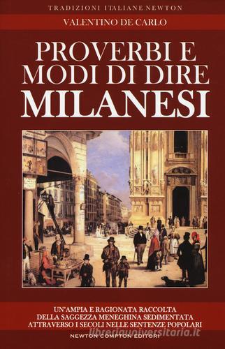 Proverbi e modi di dire milanesi. Un'ampia e ragionata raccolta della saggezza meneghina sedimentata attraverso i secoli nelle sentenze popolari di Valentino De Carlo edito da Newton Compton Editori