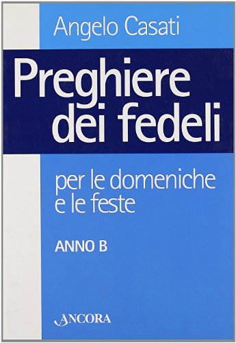 Preghiere dei fedeli per le domeniche e le feste. Anno B di Angelo Casati edito da Ancora