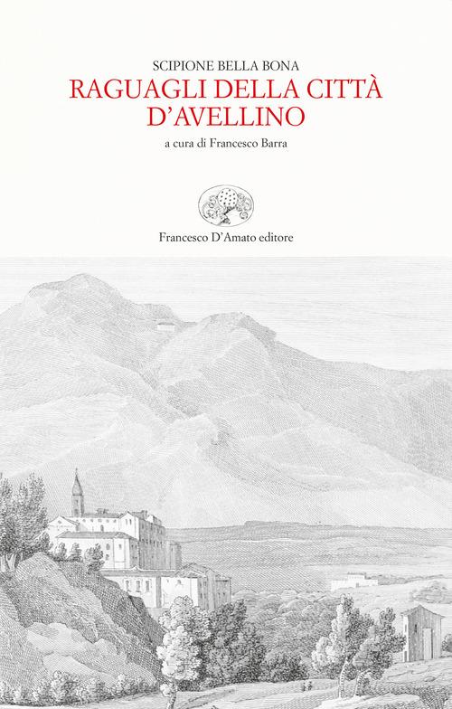 Raguagli della città d'Avellino (rist. anast. Trani, 1656) di A. Scipione Bella Bona edito da Francesco D'Amato