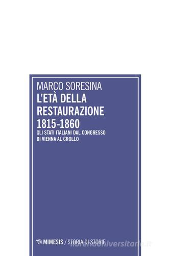 L' età della Restaurazione 1815-1860. Gli stati italiani dal Congresso di Vienna al crollo di Marco Soresina edito da Mimesis
