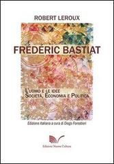 Frédéric Bastiat. L'uomo e le idee. Società, economia e politica di Robert Leroux edito da Nuova Cultura