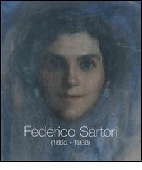 Federico Sartori (1865-1938). Omaggio a Federico Sartori di Antonella Serafini, Giovanna Bacci di Capaci Conti edito da Pezzini