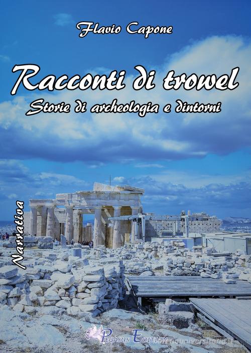 Racconti di trowel storie di archeologia e dintorni di Flavio Capone edito da Pegasus Edition