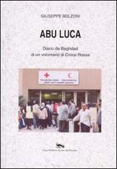 Abu Luca. Diario da Baghdad di un volontario di Croce Rossa di Giuseppe Bolzoni edito da Vicolo del Pavone