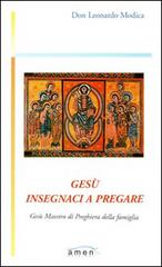 Gesù insegnaci a pregare. Gesù maestro di preghiera della famiglia di Leonardo Modica edito da Amen