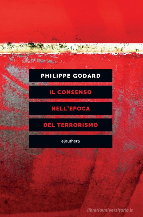 Il consenso nell'epoca del terrorismo di Philippe Godard edito da Elèuthera