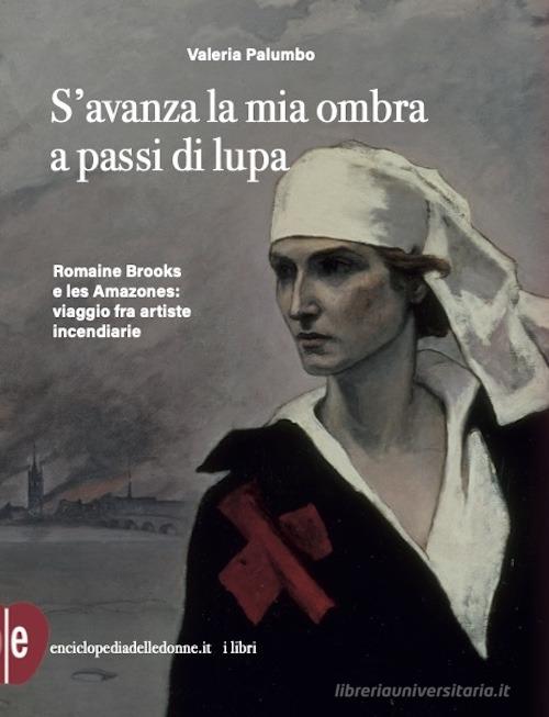 S'avanza la mia ombra a passi di lupa. Romaine Brooks e les Amazones: viaggio tra artiste incendiarie di Valeria Palumbo edito da Enciclopedia delle Donne