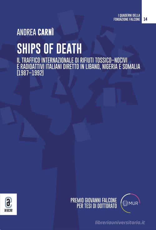 Ships of death. Il traffico internazionale di rifiuti tossico-nocivi e radioattivi italiani diretto in Libano, Nigeria e Somalia (1987-1992) di Andrea Carnì edito da Aracne (Genzano di Roma)