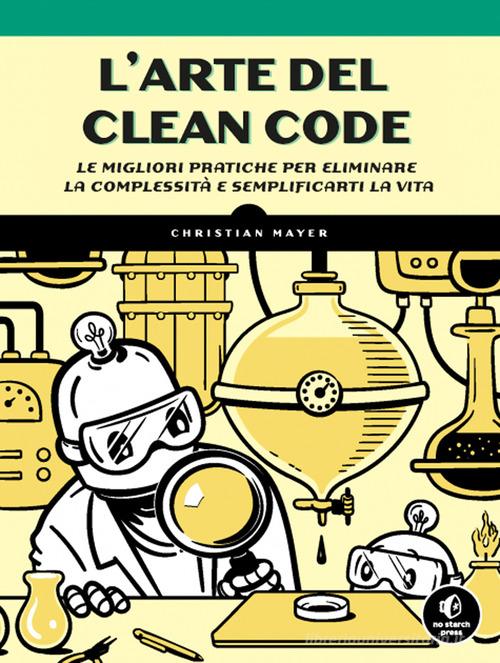 L' arte del clean code. Le migliori pratiche per eliminare la complessità e semplificarti la vita di Christian Mayer edito da Edizioni LSWR
