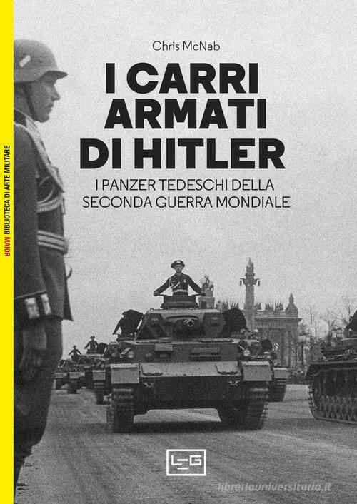 I carri armati di Hitler. I Panzer tedeschi della Seconda guerra mondiale di Chris McNab edito da LEG Edizioni