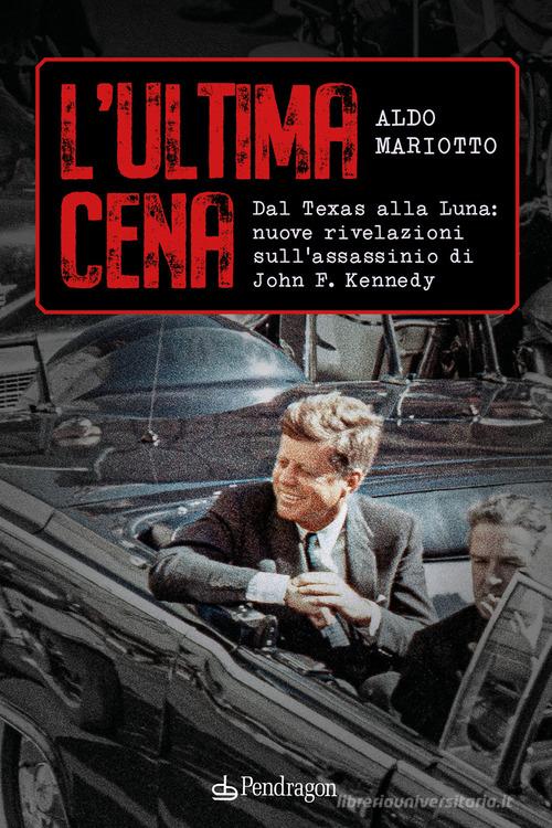 L'ultima cena. Dal Texas alla Luna: nuove rivelazioni sull'assassinio di John F. Kennedy di Aldo Mariotto edito da Edizioni Pendragon