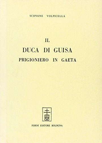 Il duca di Guisa prigioniero in Gaeta (rist. anast.) di Scipione Volpicella edito da Forni