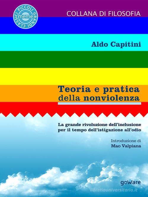 Teoria e pratica della nonviolenza. La grande rivoluzione dell'inclusione per il tempo dell'istigazione all'odio di Aldo Capitini edito da goWare