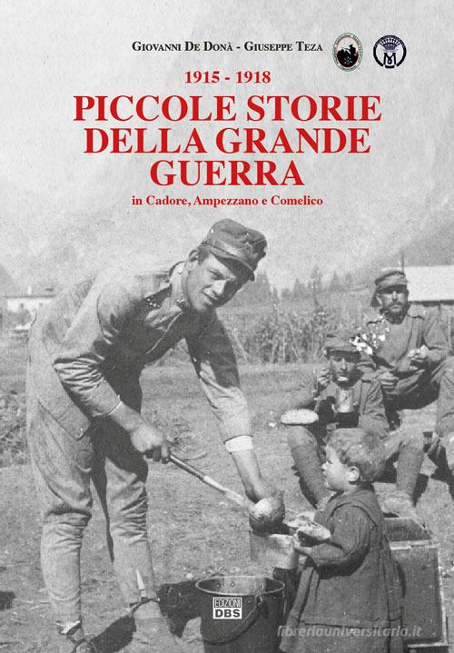 Piccole storie della grande guerra in Cadore, Ampezzano e Comelico di Giovanni De Donà, Giuseppe Teza edito da DBS