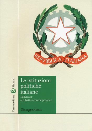 Le istituzioni politiche italiane. Da Cavour al dibattito contemporaneo di Giuseppe Astuto edito da Carocci