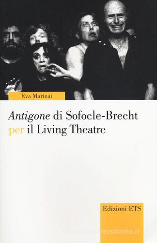 Antigone di Sofocle-Brecht per il Living Theatre di Eva Marinai edito da Edizioni ETS