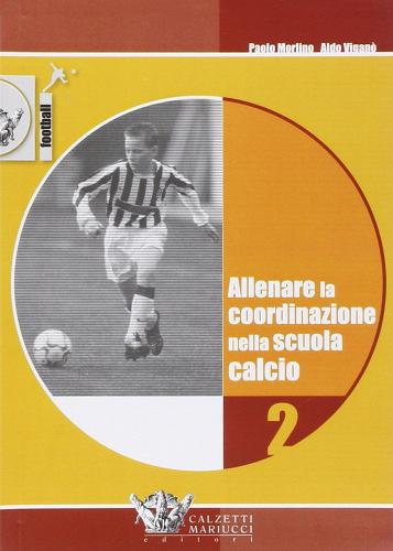 Allenare la coordinazione nella scuola calcio. Con DVD vol.2 di Paolo Morlino, Aldo Viganò edito da Calzetti Mariucci