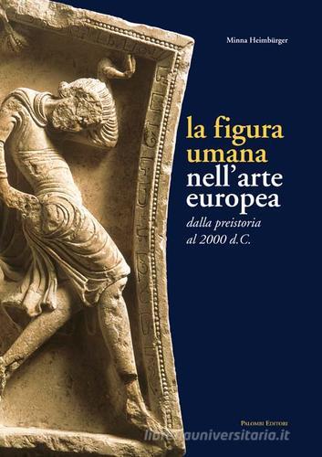 La figura umana nell'arte europea. Dalla preistoria al 2000 d. C. di Minna Heimbürger Ravalli edito da Palombi Editori