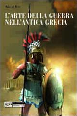 L' arte della guerra nell'antica Grecia. Ediz. illustrata di Hans Van Wees edito da LEG Edizioni