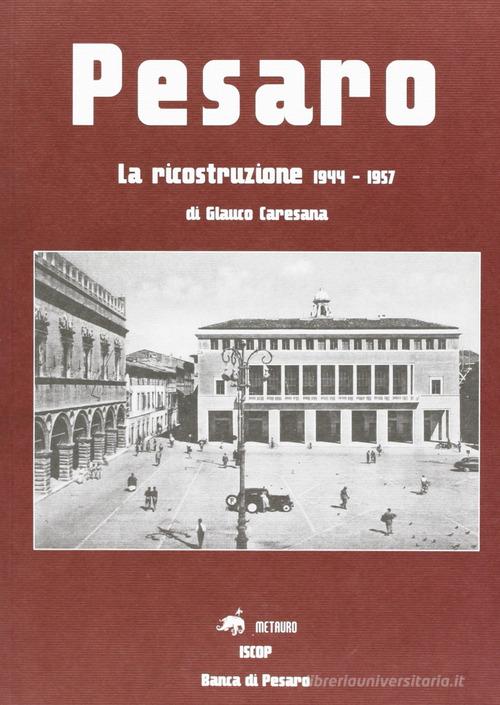 Pesaro. La ricostruzione 1944-1957 di Glauco Caresana edito da Metauro