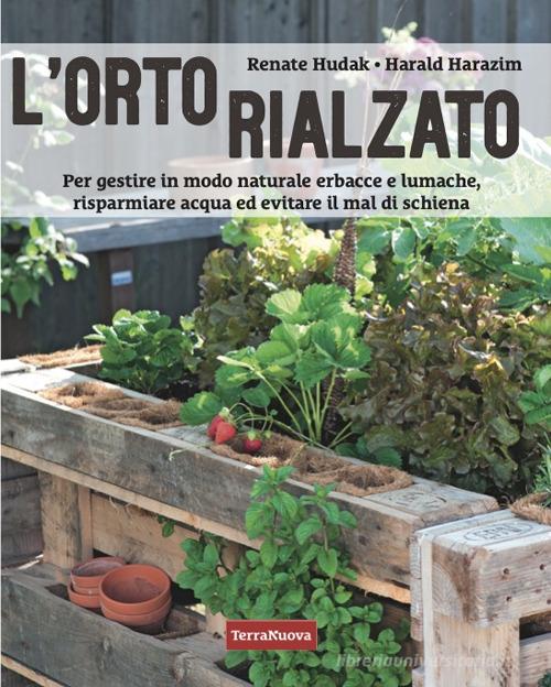 L'orto rialzato. Per gestire in modo naturale erbacce e lumache, risparmiare acqua ed evitare il mal di schiena di Harald Harazim, Renate Hudak edito da Terra Nuova Edizioni