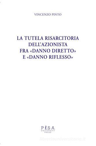 La tutela risarcitoria dell'azionista fra «danno diretto» e «danno riflesso» di Vincenzo Pinto edito da Pisa University Press
