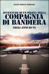 Avventure di un pilota nella compagnia di bandiera negli anni 60-70 di Guido Enrico Bergomi edito da Bibliotheka Edizioni