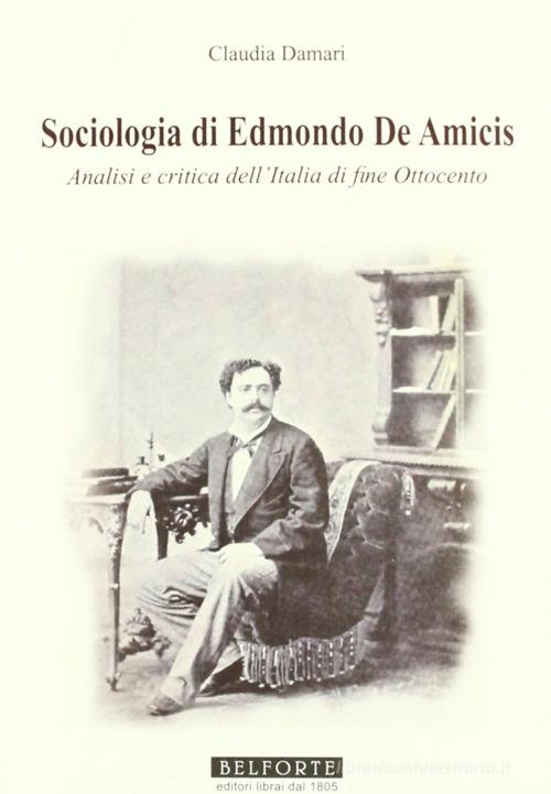 Sociologia di Edmondo de Amicis. Analisi e critica dell'Italia di fine Ottocento di Claudia Damari edito da Belforte Salomone