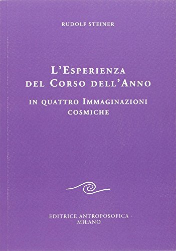 L' esperienza del corso dell'anno in quattro immaginazioni cosmiche di Rudolf Steiner edito da Editrice Antroposofica