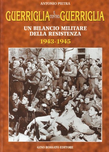 Guerriglia e contro guerriglia. Un bilancio militare della Resistenza (1943-1945) di Antonio Pietra edito da Rossato
