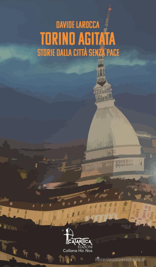 Torino agitata. Storie dalla città senza pace di Davide Larocca edito da Catartica Edizioni