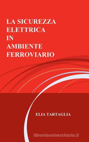La sicurezza elettrica in ambiente ferroviario di Elia Tartaglia edito da ilmiolibro self publishing