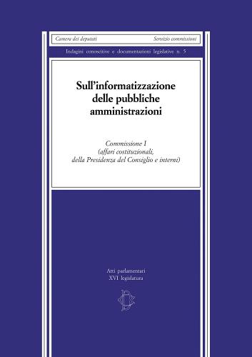 Sull'informatizzazione delle pubbliche amministrazioni. Commissione I (affari costituzionali, della presidenza del consiglio e interni) edito da Camera dei Deputati