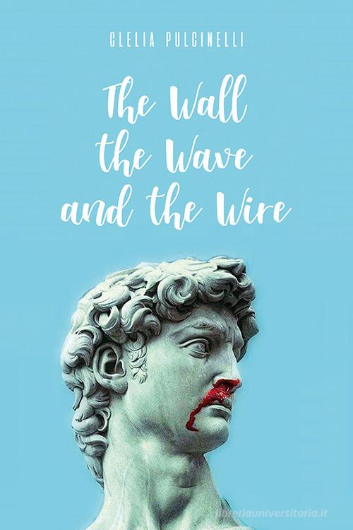 Libro The wall, the wave and the wire. Ediz. italiana di Clelia Pulcinelli di Tipografia Editrice Frusinate