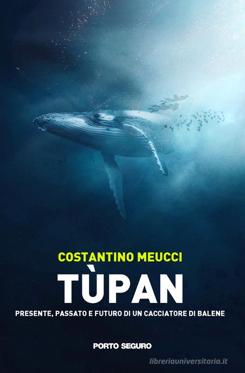 Tùpan. Passato, presente e futuro di un cacciatore di balene di Costantino Meucci edito da Porto Seguro