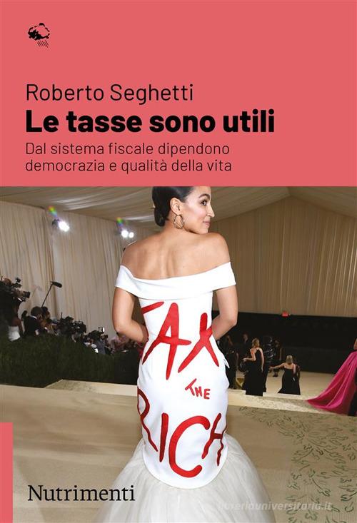 Le tasse sono utili. Dal sistema fiscale dipendono democrazia e qualità della vita di Roberto Seghetti edito da Nutrimenti