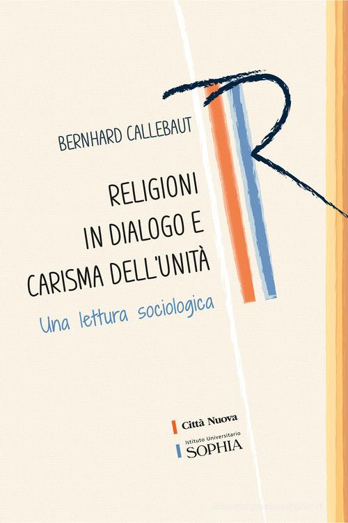 Religioni in dialogo e carisma dell'unità. Una lettura sociologica di Bernhard Callebaut edito da Città Nuova