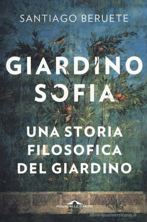 Giardinosofia. Una storia filosofica del giardino di Santiago Beruete edito da Ponte alle Grazie