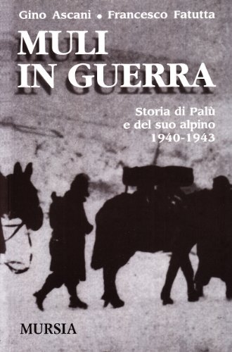 Muli in guerra. Storia di Palù e del suo alpino 1940-1943 di Gino Ascani, Francesco Fatutta edito da Ugo Mursia Editore