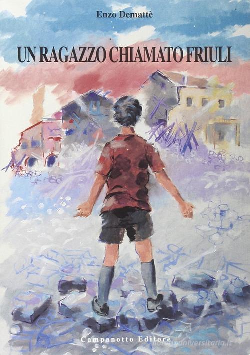 Un ragazzo chiamato Friuli di Enzo Demattè edito da Campanotto