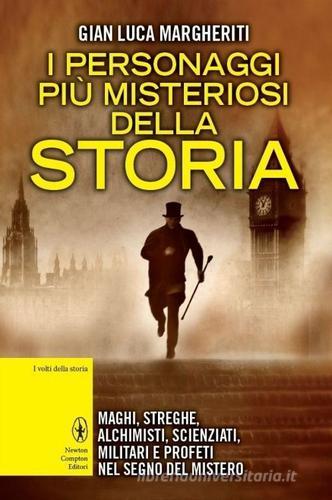 I personaggi più misteriosi della storia. Maghi, streghe, alchimisti, scienziati, militari e profeti nel segno del mistero di G. Luca Margheriti edito da Newton Compton