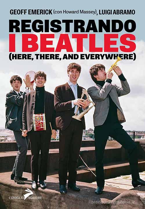 Registrando i Beatles (Here, there, and averywhere) di Geoff Emerick, Luigi Abramo, Howard Massey edito da Coniglio Editore