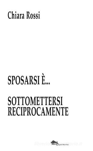 Sposarsi è... sottomettersi reciprocamente di Chiara Rossi edito da Supernova