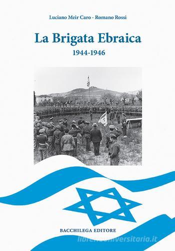 La Brigata Ebraica. 1944-1946 di Luciano Meir Caro, Romano Rossi edito da Bacchilega Editore