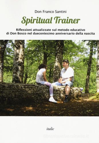 Spiritual trainer. Riflessioni attualizzate sul metodo educativo di Don Bosco nel duecentesimo anniversario della nascita di Franco Santini edito da Italic